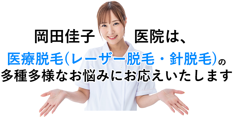 岡田佳子医院は「医療脱毛(レーザー脱毛・針脱毛)」の多種多様なお悩みにお応えいたします