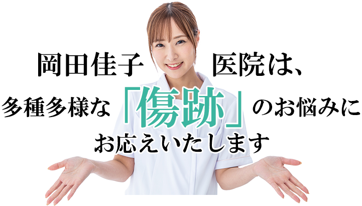岡田佳子医院は「傷跡」の多種多様なお悩みにお応えいたします